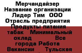 Мерчандайзер › Название организации ­ Лидер Тим, ООО › Отрасль предприятия ­ Продукты питания, табак › Минимальный оклад ­ 5 000 - Все города Работа » Вакансии   . Тульская обл.